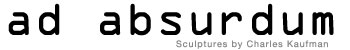 Sculptures by Charles Kaufman -"ad absurdum"
